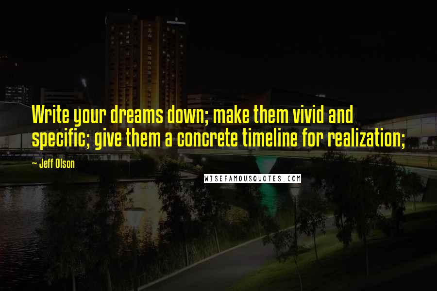 Jeff Olson Quotes: Write your dreams down; make them vivid and specific; give them a concrete timeline for realization;