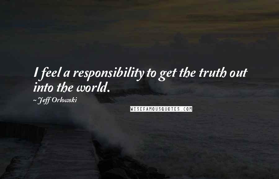 Jeff Orlowski Quotes: I feel a responsibility to get the truth out into the world.
