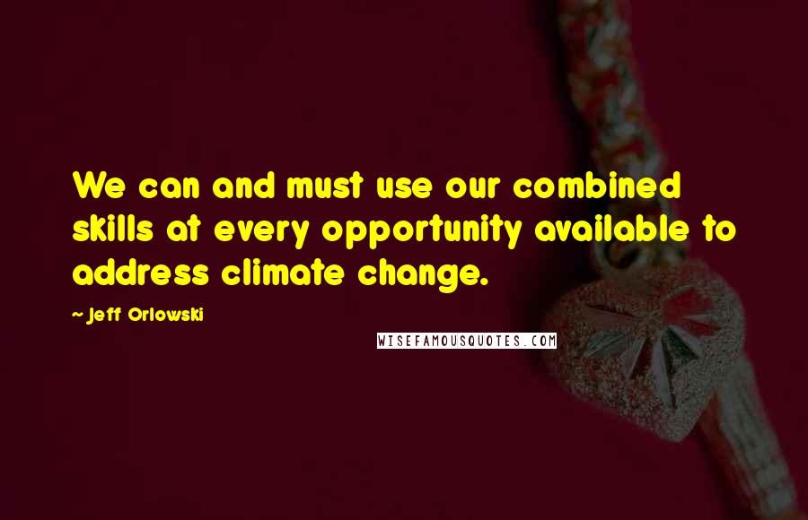Jeff Orlowski Quotes: We can and must use our combined skills at every opportunity available to address climate change.