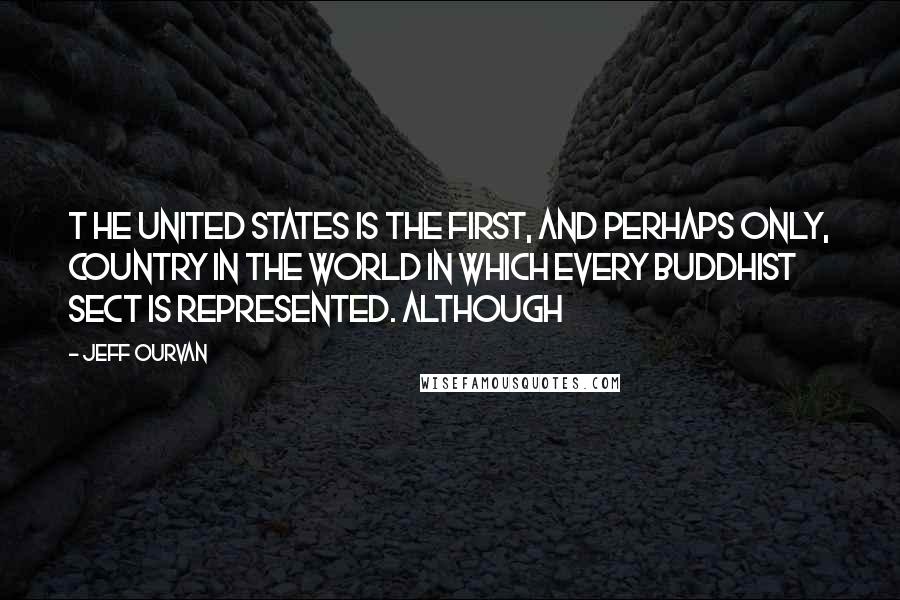 Jeff Ourvan Quotes: T he United States is the first, and perhaps only, country in the world in which every Buddhist sect is represented. Although