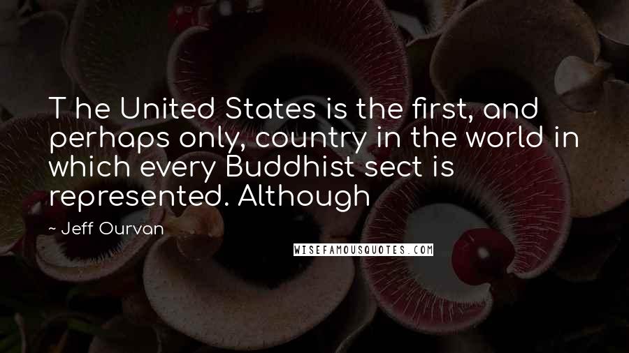 Jeff Ourvan Quotes: T he United States is the first, and perhaps only, country in the world in which every Buddhist sect is represented. Although