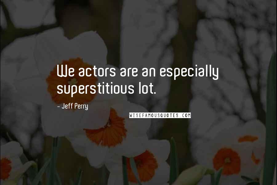 Jeff Perry Quotes: We actors are an especially superstitious lot.