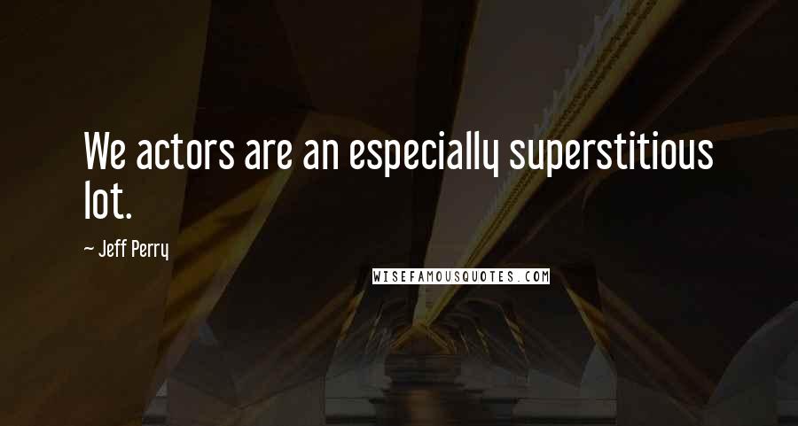 Jeff Perry Quotes: We actors are an especially superstitious lot.