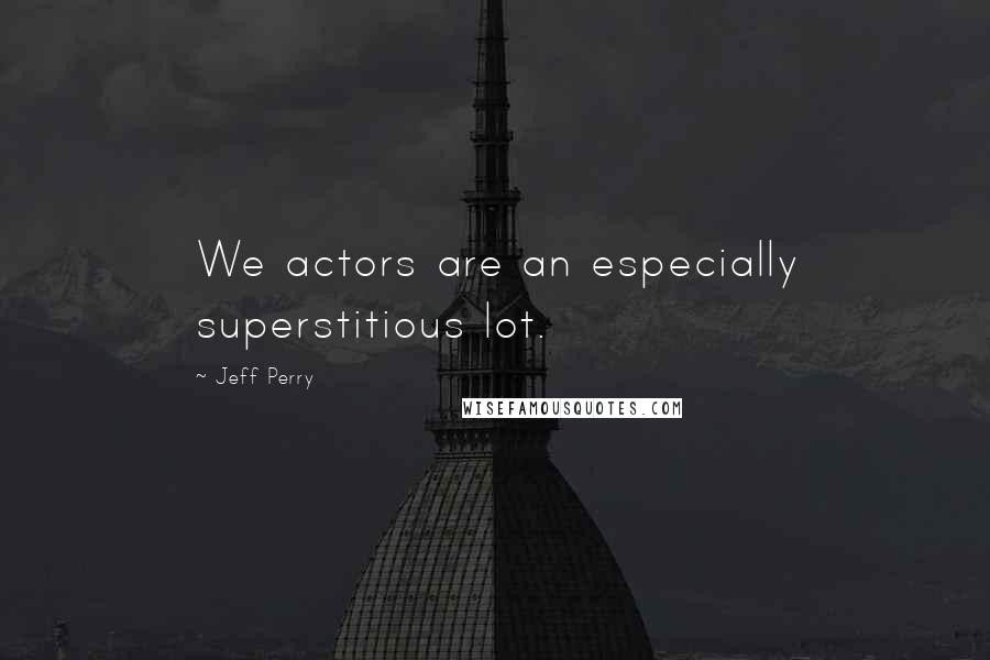 Jeff Perry Quotes: We actors are an especially superstitious lot.