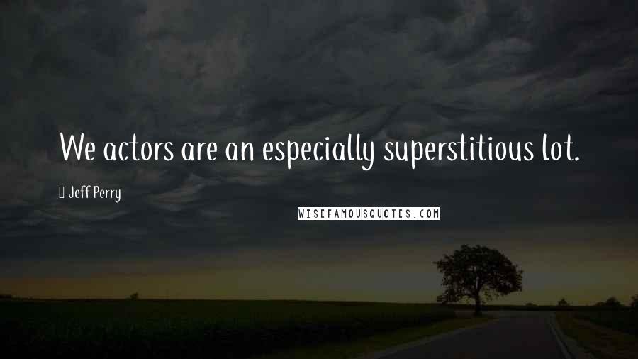 Jeff Perry Quotes: We actors are an especially superstitious lot.