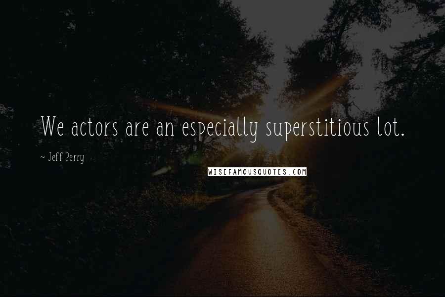 Jeff Perry Quotes: We actors are an especially superstitious lot.