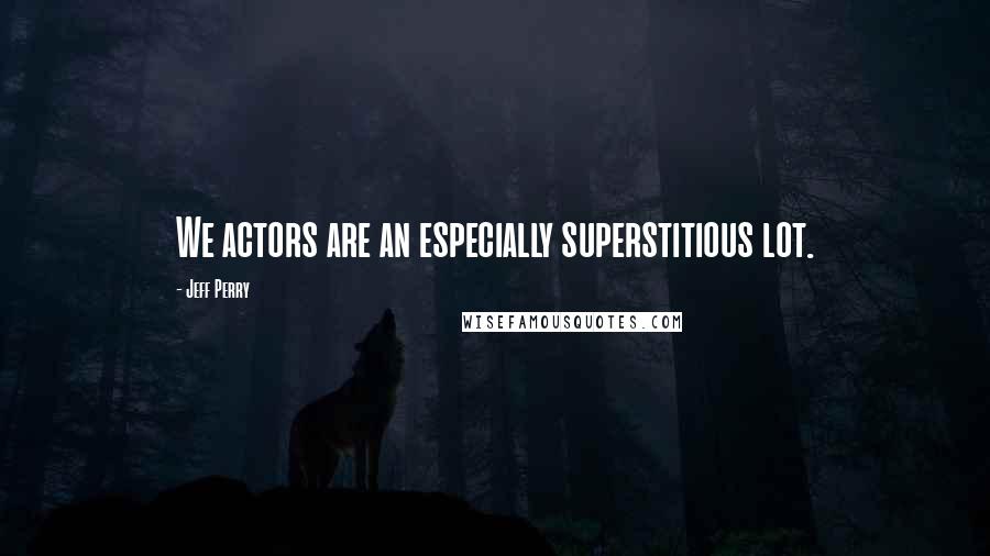 Jeff Perry Quotes: We actors are an especially superstitious lot.