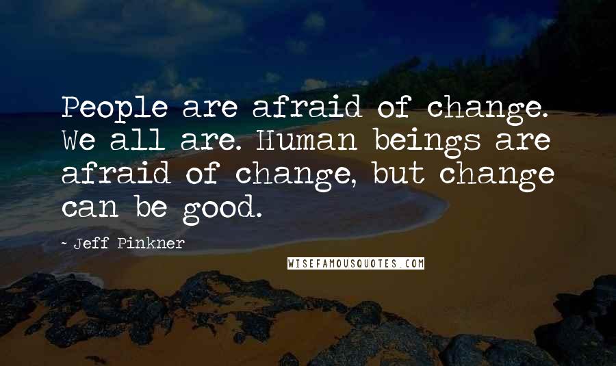 Jeff Pinkner Quotes: People are afraid of change. We all are. Human beings are afraid of change, but change can be good.