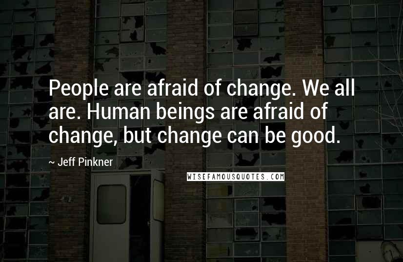 Jeff Pinkner Quotes: People are afraid of change. We all are. Human beings are afraid of change, but change can be good.