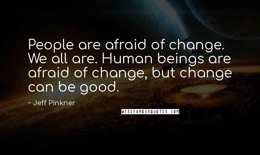 Jeff Pinkner Quotes: People are afraid of change. We all are. Human beings are afraid of change, but change can be good.