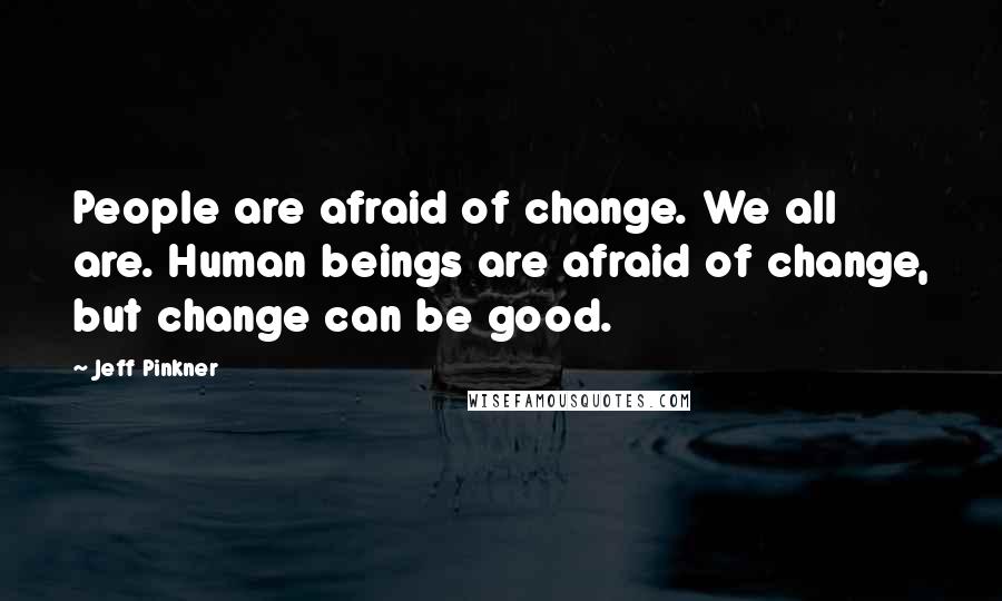 Jeff Pinkner Quotes: People are afraid of change. We all are. Human beings are afraid of change, but change can be good.