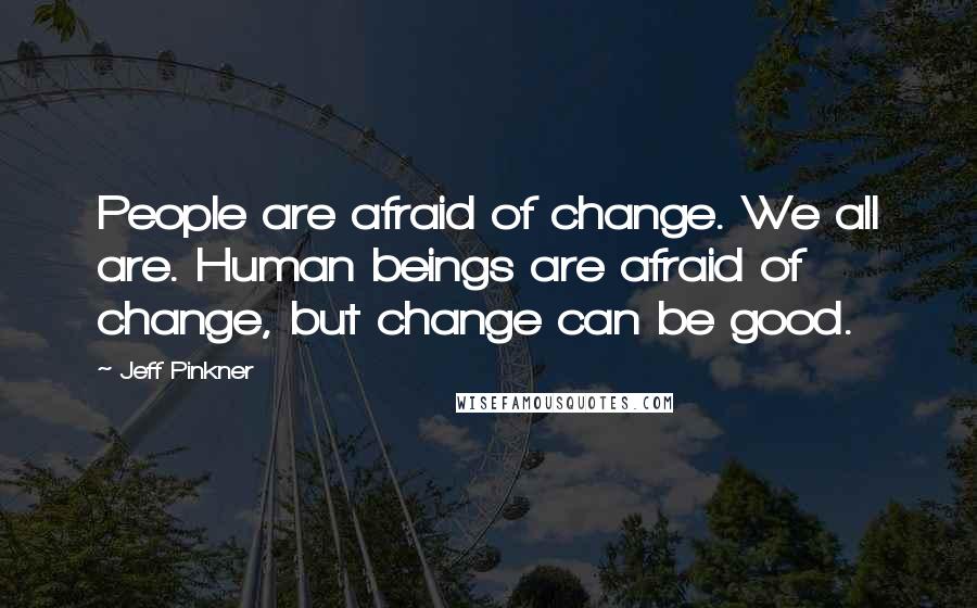 Jeff Pinkner Quotes: People are afraid of change. We all are. Human beings are afraid of change, but change can be good.