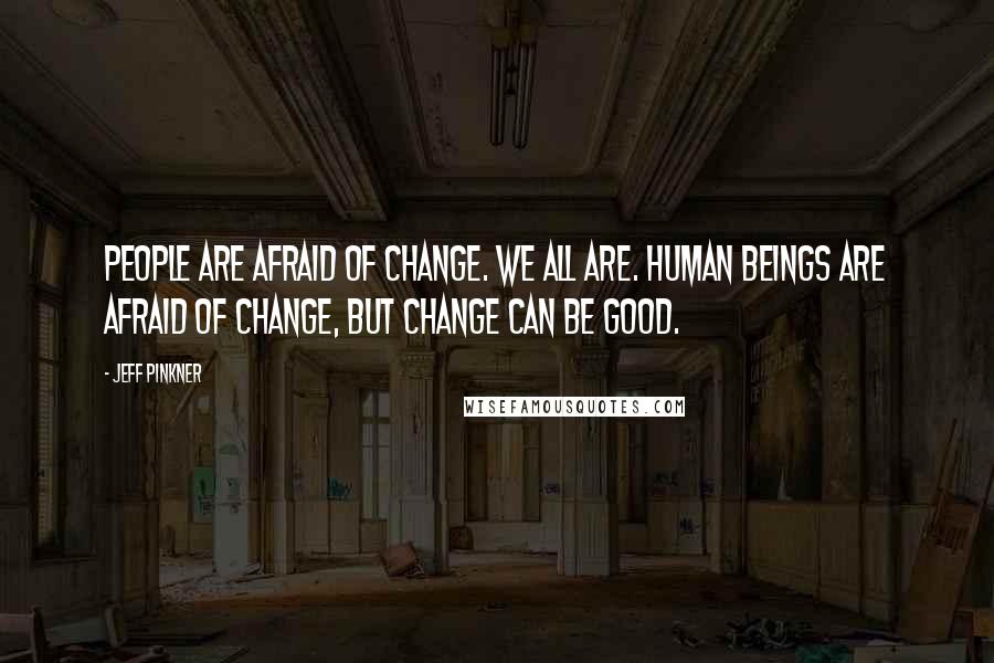 Jeff Pinkner Quotes: People are afraid of change. We all are. Human beings are afraid of change, but change can be good.