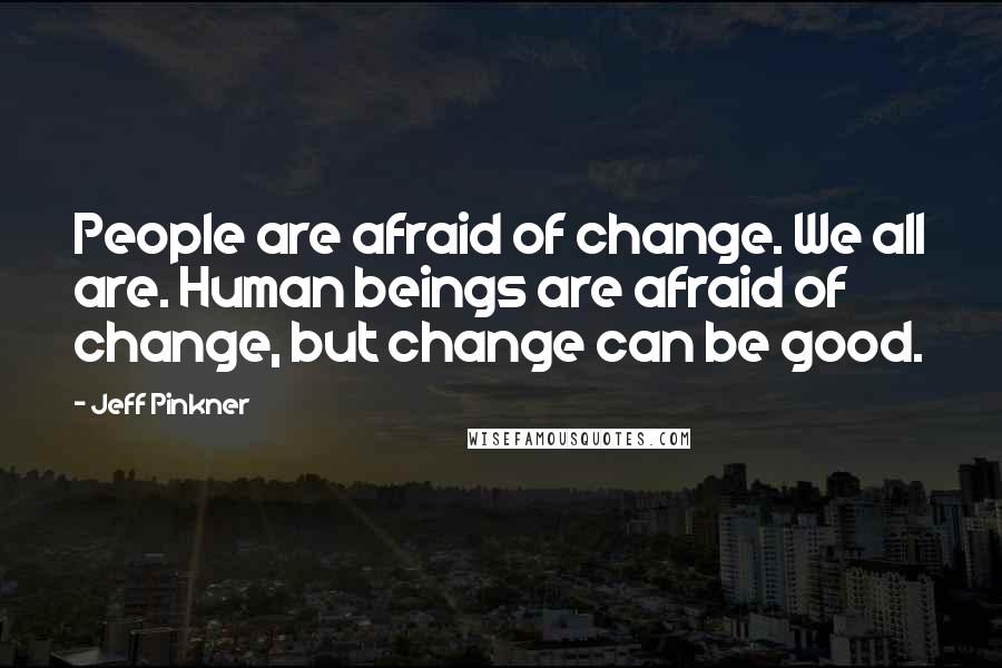 Jeff Pinkner Quotes: People are afraid of change. We all are. Human beings are afraid of change, but change can be good.