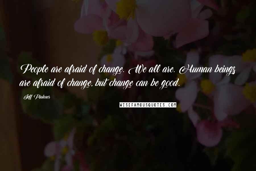Jeff Pinkner Quotes: People are afraid of change. We all are. Human beings are afraid of change, but change can be good.