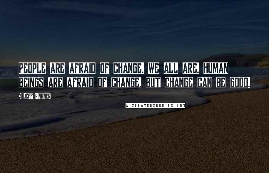 Jeff Pinkner Quotes: People are afraid of change. We all are. Human beings are afraid of change, but change can be good.