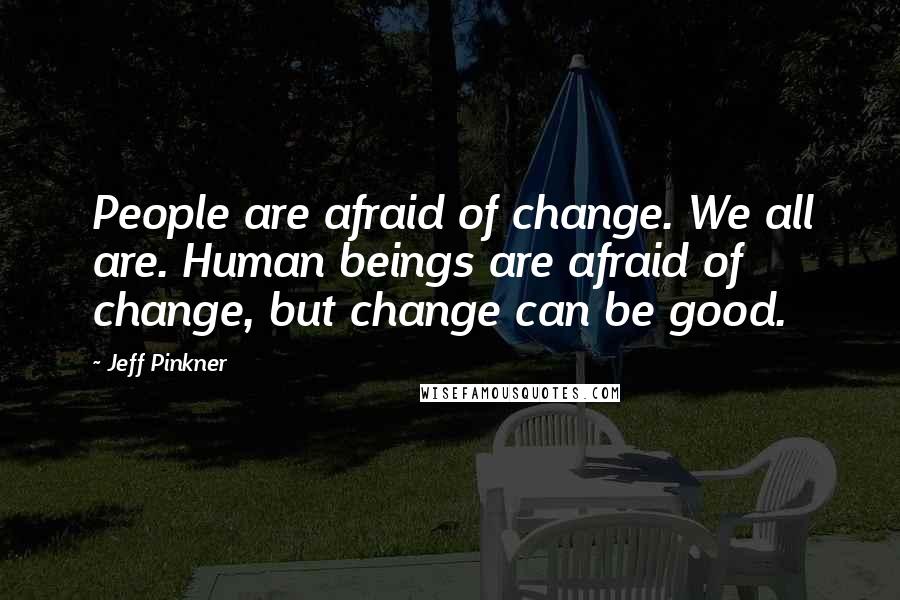Jeff Pinkner Quotes: People are afraid of change. We all are. Human beings are afraid of change, but change can be good.