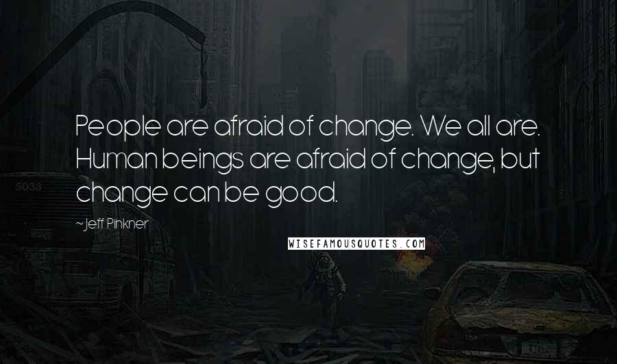 Jeff Pinkner Quotes: People are afraid of change. We all are. Human beings are afraid of change, but change can be good.