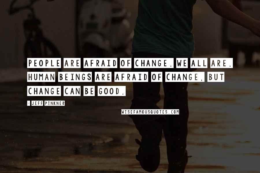 Jeff Pinkner Quotes: People are afraid of change. We all are. Human beings are afraid of change, but change can be good.