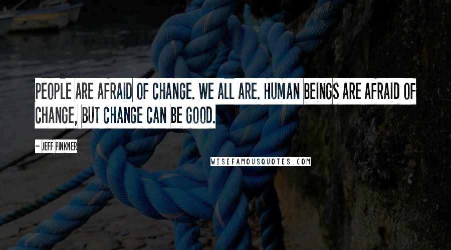 Jeff Pinkner Quotes: People are afraid of change. We all are. Human beings are afraid of change, but change can be good.