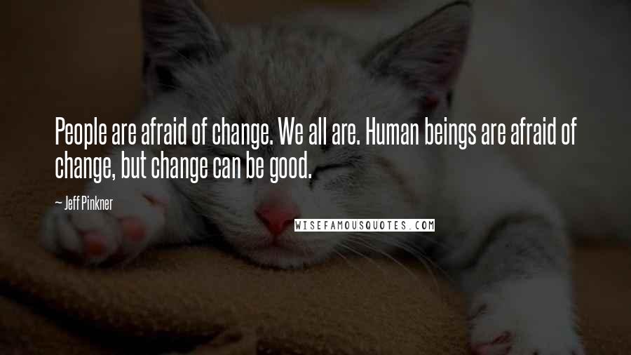 Jeff Pinkner Quotes: People are afraid of change. We all are. Human beings are afraid of change, but change can be good.
