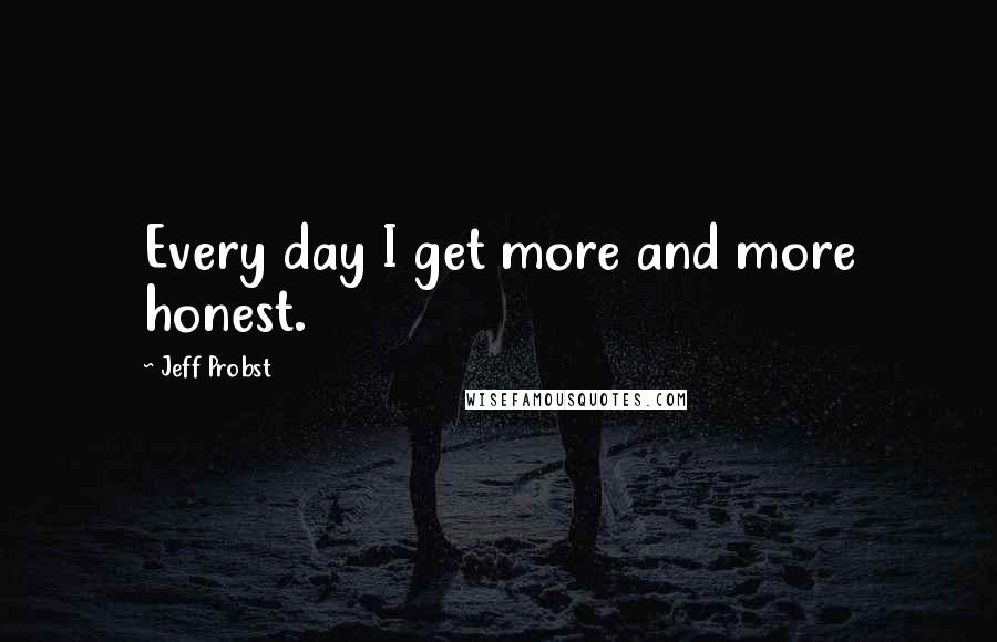 Jeff Probst Quotes: Every day I get more and more honest.