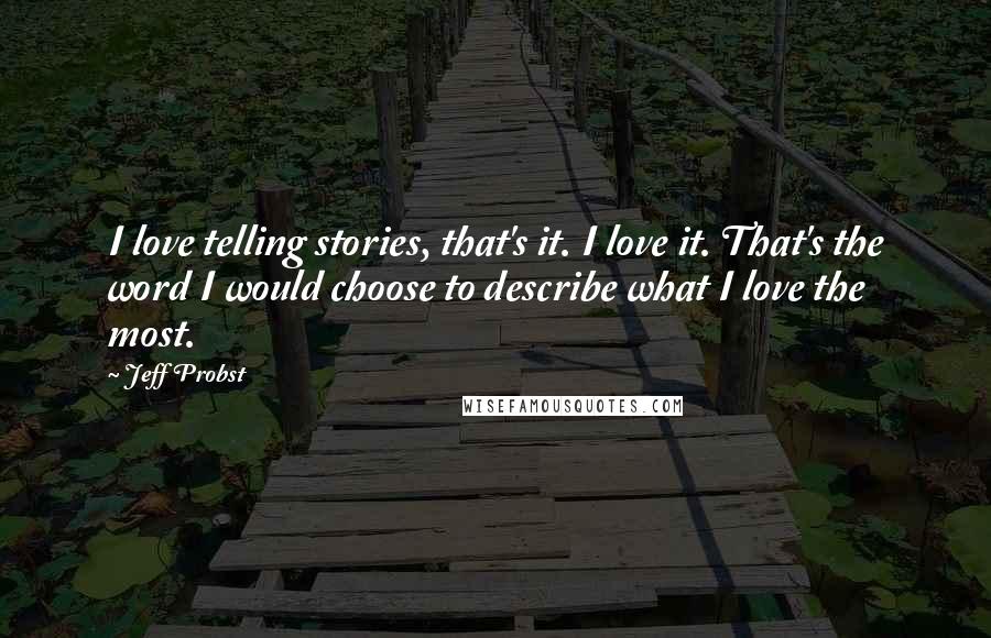 Jeff Probst Quotes: I love telling stories, that's it. I love it. That's the word I would choose to describe what I love the most.