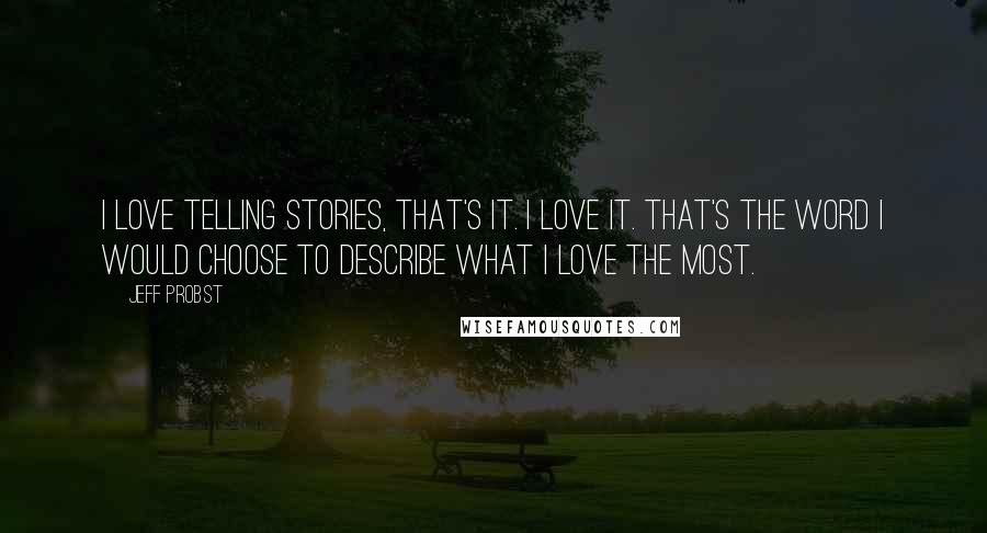 Jeff Probst Quotes: I love telling stories, that's it. I love it. That's the word I would choose to describe what I love the most.
