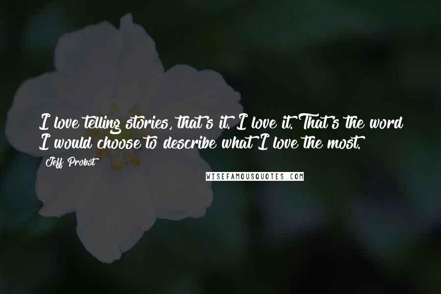 Jeff Probst Quotes: I love telling stories, that's it. I love it. That's the word I would choose to describe what I love the most.