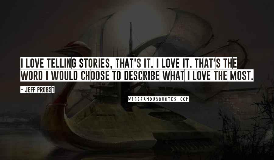 Jeff Probst Quotes: I love telling stories, that's it. I love it. That's the word I would choose to describe what I love the most.