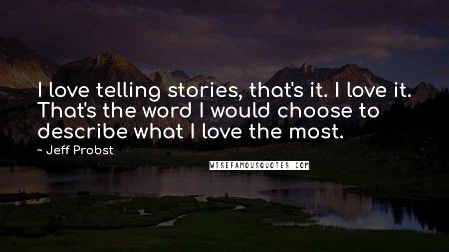 Jeff Probst Quotes: I love telling stories, that's it. I love it. That's the word I would choose to describe what I love the most.