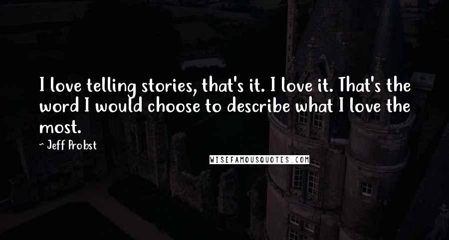 Jeff Probst Quotes: I love telling stories, that's it. I love it. That's the word I would choose to describe what I love the most.