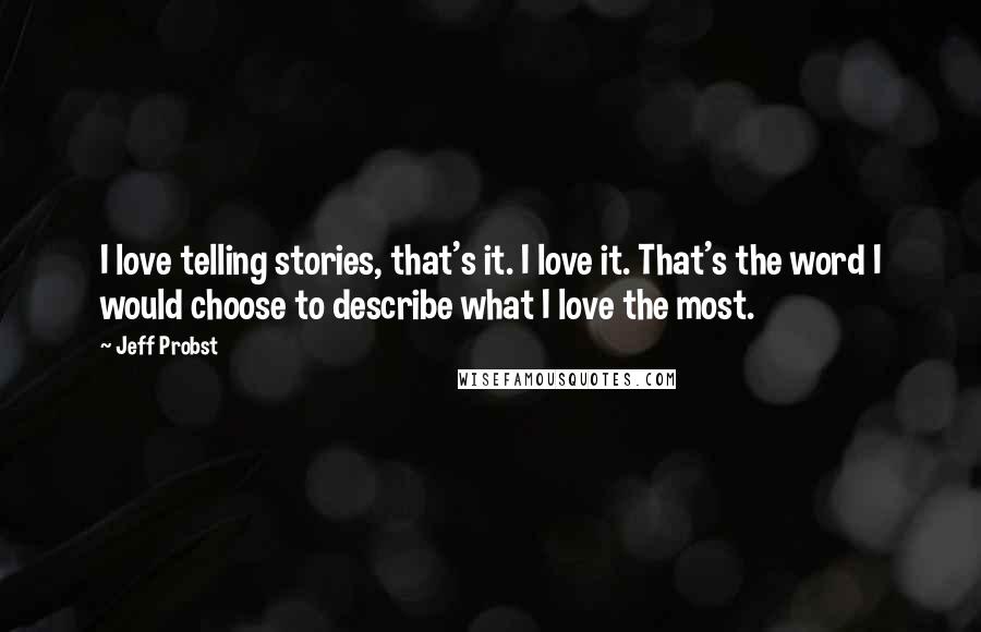 Jeff Probst Quotes: I love telling stories, that's it. I love it. That's the word I would choose to describe what I love the most.
