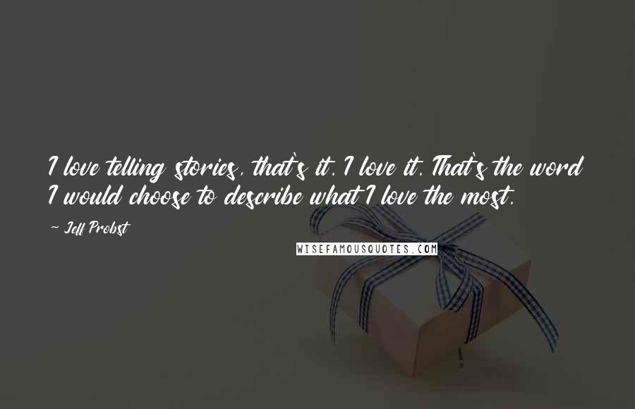 Jeff Probst Quotes: I love telling stories, that's it. I love it. That's the word I would choose to describe what I love the most.