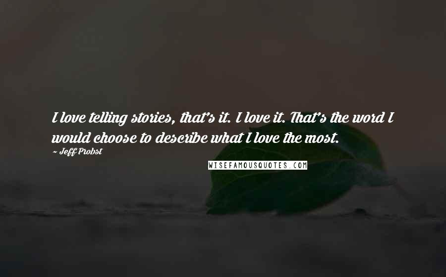 Jeff Probst Quotes: I love telling stories, that's it. I love it. That's the word I would choose to describe what I love the most.