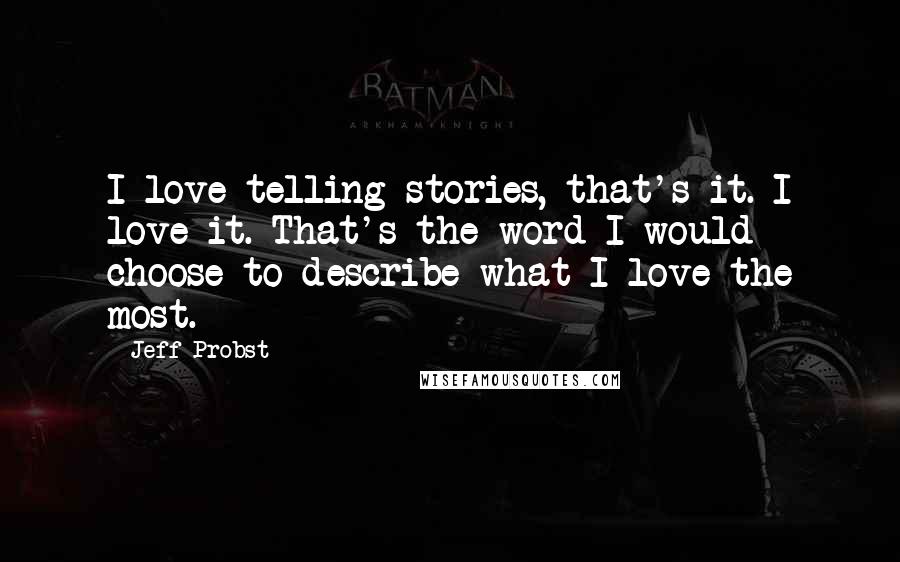 Jeff Probst Quotes: I love telling stories, that's it. I love it. That's the word I would choose to describe what I love the most.