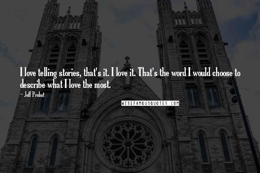 Jeff Probst Quotes: I love telling stories, that's it. I love it. That's the word I would choose to describe what I love the most.