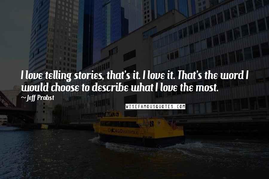 Jeff Probst Quotes: I love telling stories, that's it. I love it. That's the word I would choose to describe what I love the most.