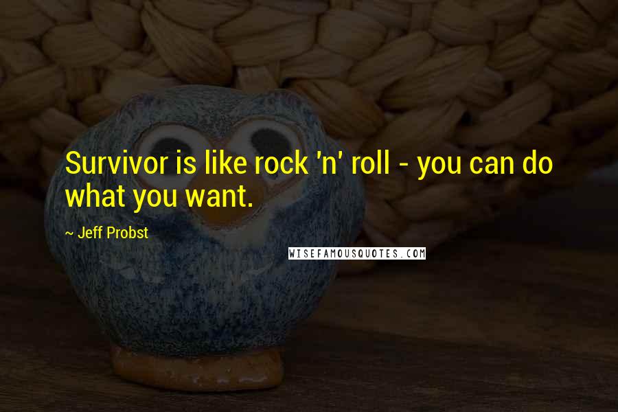Jeff Probst Quotes: Survivor is like rock 'n' roll - you can do what you want.