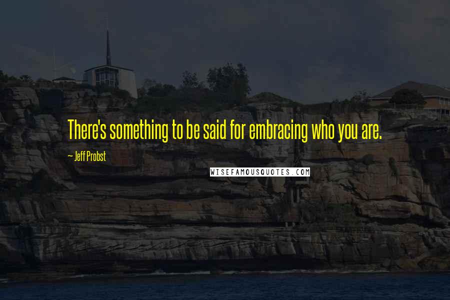 Jeff Probst Quotes: There's something to be said for embracing who you are.