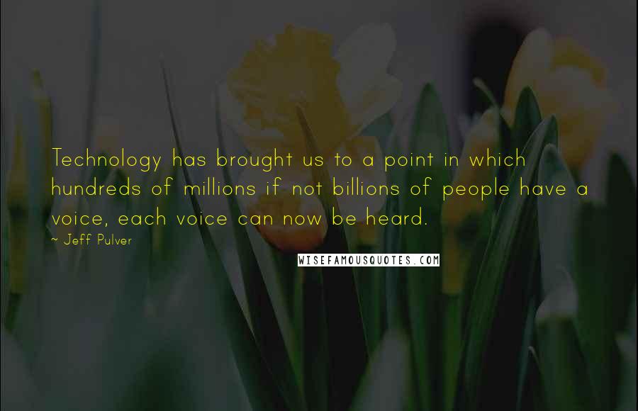 Jeff Pulver Quotes: Technology has brought us to a point in which hundreds of millions if not billions of people have a voice, each voice can now be heard.