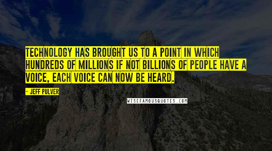 Jeff Pulver Quotes: Technology has brought us to a point in which hundreds of millions if not billions of people have a voice, each voice can now be heard.