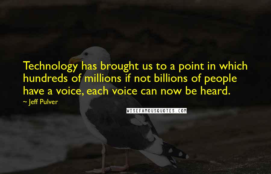 Jeff Pulver Quotes: Technology has brought us to a point in which hundreds of millions if not billions of people have a voice, each voice can now be heard.