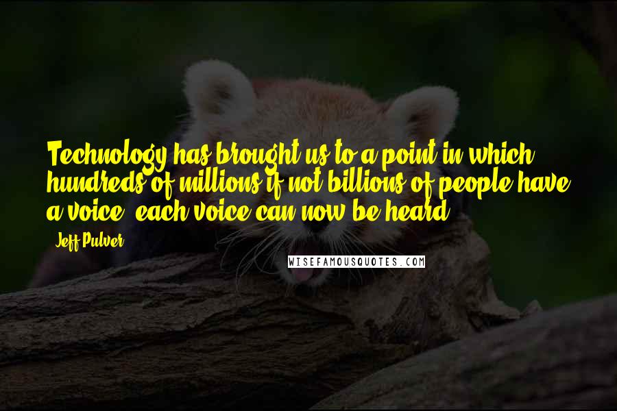 Jeff Pulver Quotes: Technology has brought us to a point in which hundreds of millions if not billions of people have a voice, each voice can now be heard.