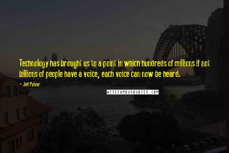 Jeff Pulver Quotes: Technology has brought us to a point in which hundreds of millions if not billions of people have a voice, each voice can now be heard.