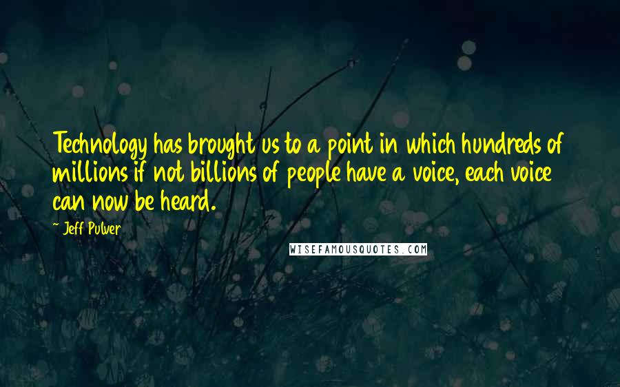 Jeff Pulver Quotes: Technology has brought us to a point in which hundreds of millions if not billions of people have a voice, each voice can now be heard.