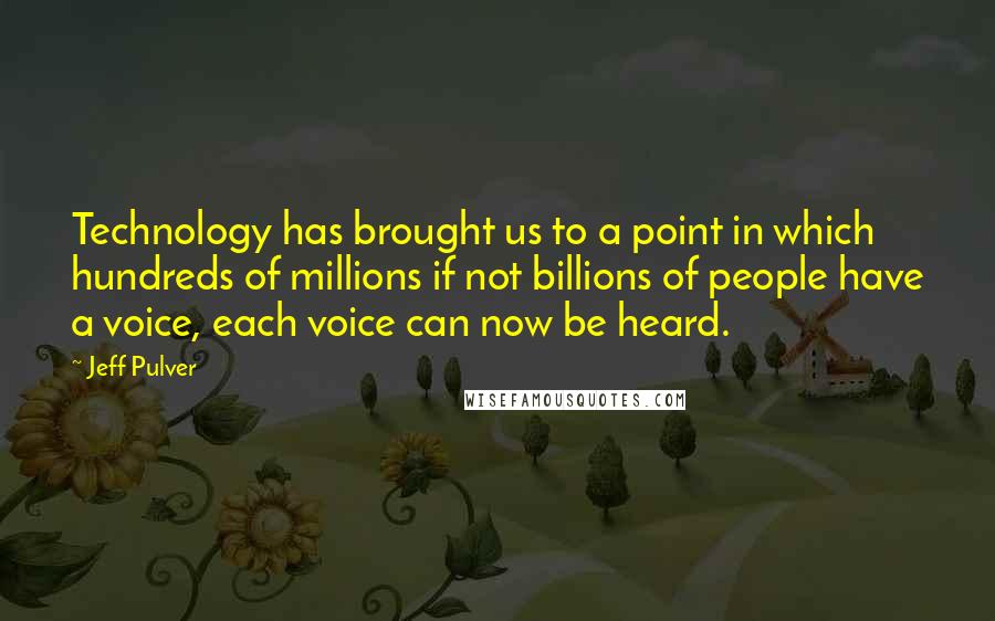 Jeff Pulver Quotes: Technology has brought us to a point in which hundreds of millions if not billions of people have a voice, each voice can now be heard.