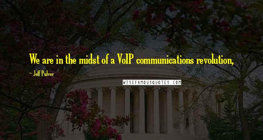 Jeff Pulver Quotes: We are in the midst of a VoIP communications revolution,