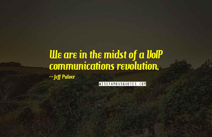 Jeff Pulver Quotes: We are in the midst of a VoIP communications revolution,