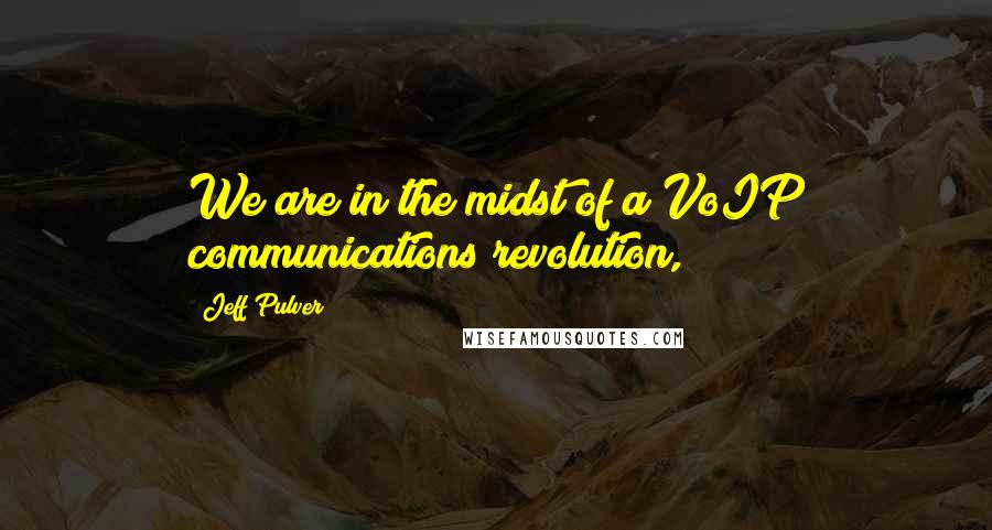 Jeff Pulver Quotes: We are in the midst of a VoIP communications revolution,